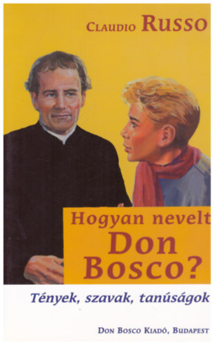 Claudio Russo - Hogyan nevelt Don Bosco? - Tények, szavak, tanúságok