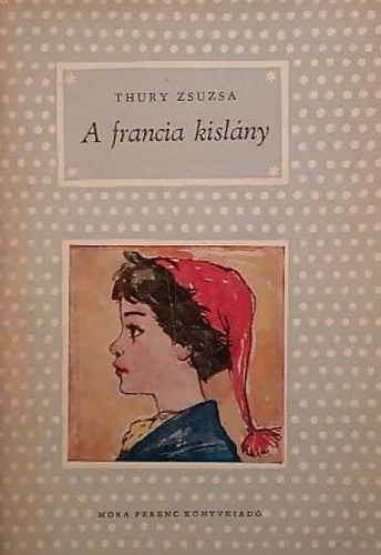 Thury Zsuzsa - A francia kislány (Ötödik kiadás - Rogán Ágnes rajzaival)