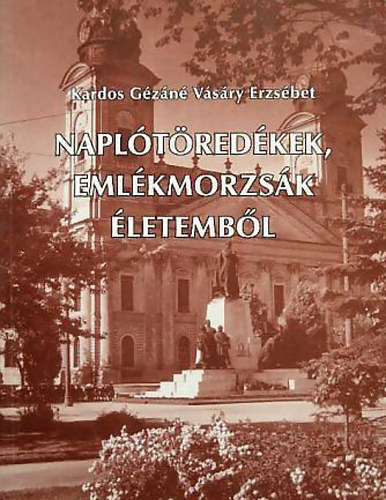 Kardos G�z�n� V�s�ry Erzs�bet - Napl�t�red�kek, eml�kmorzs�k �letemb�l