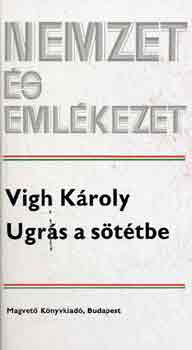 Vigh Károly - Ugrás a sötétbe (nemzet és emlékezet)