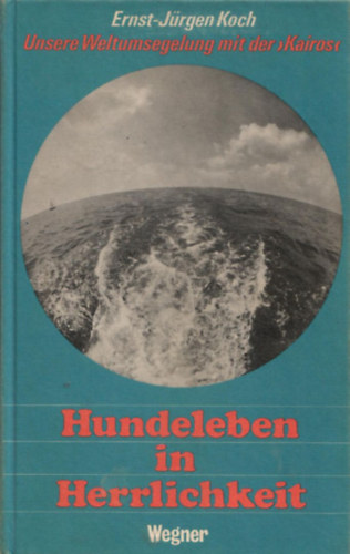 Ernst-Jrgen Koch - Hundeleben in Herrlichkeit: Unsere Weltumsegelung mit der "Kairos"