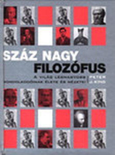 Peter J. King - Szz nagy filozfus - A vilg legnagyobb gondolkodinak lete s nzetei