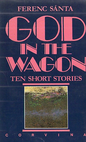 Ferenc Sánta - God in the Wagon - Ten Short Stories