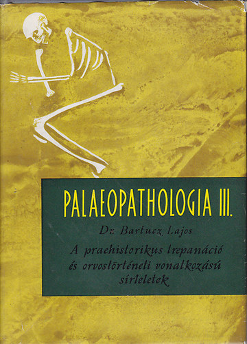 Bartucz Lajos Dr. - Palaeopathologia III.- A praehistorikus trepan�ci� �s orvost�rt�neti vonatkoz�s� s�rleletek