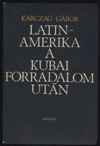 Karczag Gbor - Latin-Amerika a kubai forradalom utn