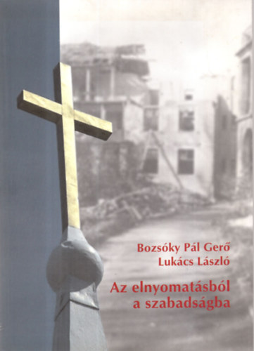 Lukács László; Bozsóky Pál Gerő - Az elnyomatásból a szabadságba (Az egyház Magyarországon 1945-2001)