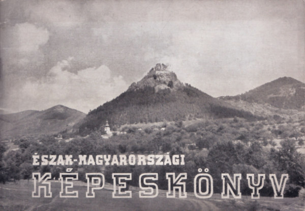 Czeglédi István Nagy Lajos (szerk.) - Észak-magyarországi képeskönyv - Borsod-, Abaúj-, Zemplén-megye