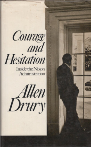 Allen Drury - Courage and Hesitation: Inside the Nixon Administration