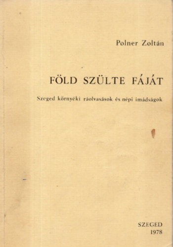 Polner Zoltn - Fld szlte fjt (Szeged krnyki rolvassok s npi imdsgok)