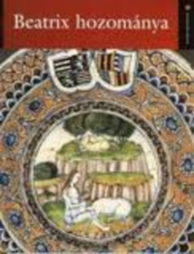 Balla Gabriella - Beatrix hozománya - Az itáliai majolikaművészet és Mátyás király udvara