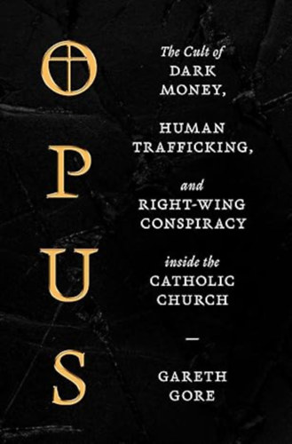 Gareth Gore - Opus: The Cult of Dark Money, Human Trafficking, and Right-Wing Conspiracy inside the Catholic Church