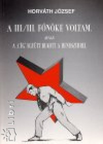 Horv�th J�zsef - A III/III f�n�ke voltam avagy a c�g egy�tt bukott a rendszerrel