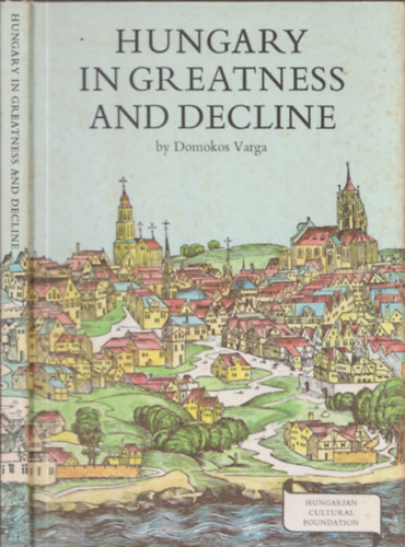 Domokos Varga - Hungary in greatness and decline the 14th and 15th centuries