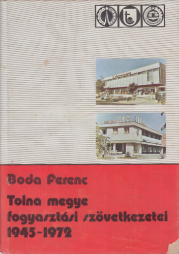 Boda Ferenc - Tolna megye fogyasztsi szvetkezetei 1945-1972