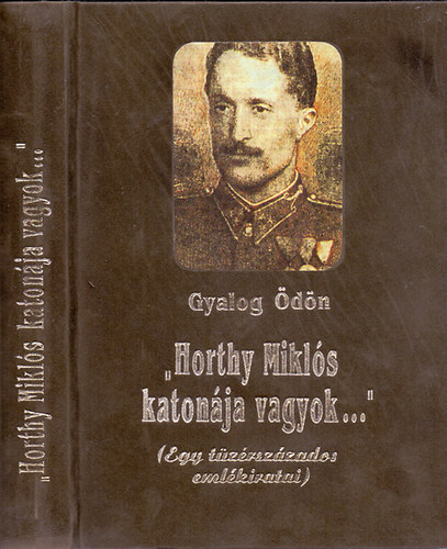 Gyalog dn - "Horthy Mikls katonja vagyok..."(Egy tzrszzados emlkiratai)