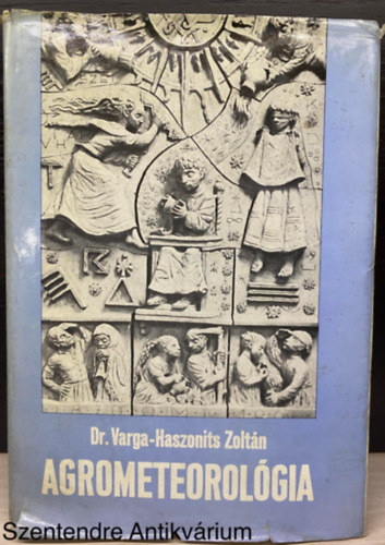 Dr. Varga-Haszonits Zoltán, Szerk.: Zánkai Géza; Bódi Sándorné - Agrometeorológia (Saját képpel) (AGROMETEOROLÓGIAI ALAPISMERETEK; AGROKLIMATOLÓGIA; AGROMETEOROLÓGIAI ELŐREJELZÉSEK)
