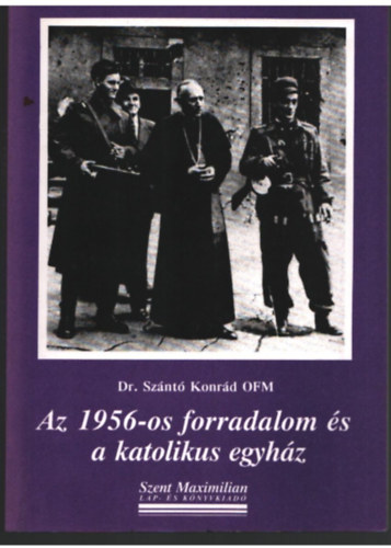 Dr. Szántó Konrád O.F.M. - Az 1956-os forradalom és a katolkus egyház