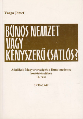Varga J�zsef - B�n�s nemzet vagy k�nyszer� csatl�s? - Adal�kok Magyarorsz�g �s a Duna-medence kort�rt�net�hez  II. r�sz: 1939-1949.