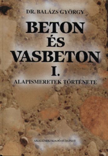 Bal�zs Gy�rgy dr. - Beton �s vasbeton I. - Alapismeretek t�rt�nete