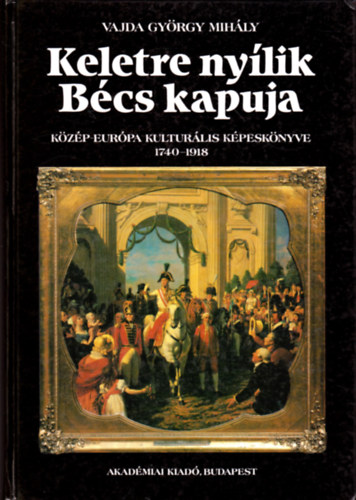 Vajda Gyrgy Mihly - Keletre nylik Bcs kapuja (Kzp-Eurpa kulturlis kpesknyve 1740-1918)