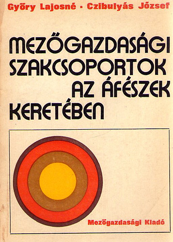 Győry Lajosné; Czibulyás József - Mezőgazdasági szakcsoportok az áfészek keretében