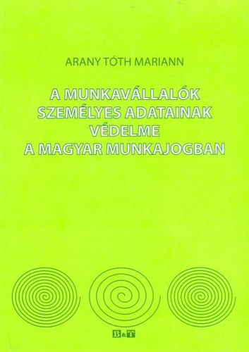 Arany-Tth Mariann - A munkavllalk szemlyes adatainak vdelme a magyar munkajogban