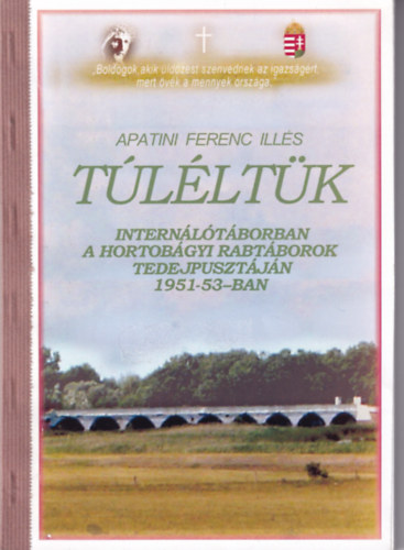 Apatini Ferenc Illés - Túléltük-Internálótáborban a hortobágyi rabtáborok tedejpusztáján 1951-53-ban