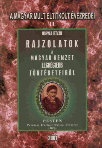 Horvt Istvn - Rajzolatok a Magyar Nemzet legrgiebb trtneteibl - A magyar mlt eltitkolt vezredei III. (reprint)