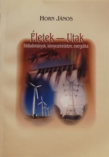 Horn J�nos  (szerk.) - �letek - Utak: f�ldtudom�nyok, k�rnyezetv�delem, energetika