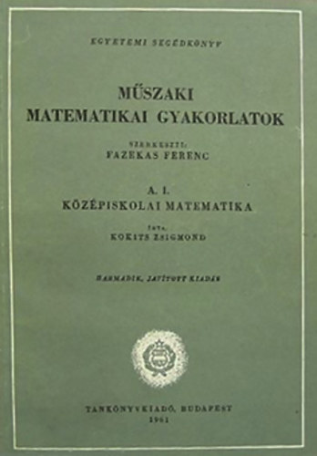 Fazekas Ferenc  (szerk.) - Mszaki matematikai gyakorlatok  A. I. Kzpiskolai matematika