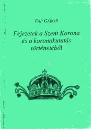 Pap Gbor - Fejezetek a Szent Korona s a koronakutats trtnetbl