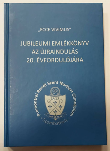 Horvth Krisztina, Szakly Szilvia, Vghn Busics Hilda - "Ecce Vivimus" - Jubileumi emlkknyv az jrainduls 20. vforduljra (Premontrei  Rendi Norbert Gimnzium)