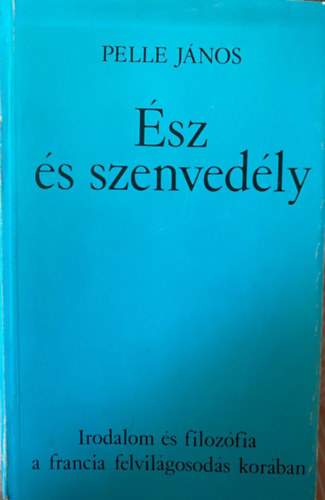 Szerk.: Hamburger Klra Pelle Jnos - sz s szenvedly - IRODALOM S FILOZFIA A FRANCIA FELVILGOSODS KORBAN