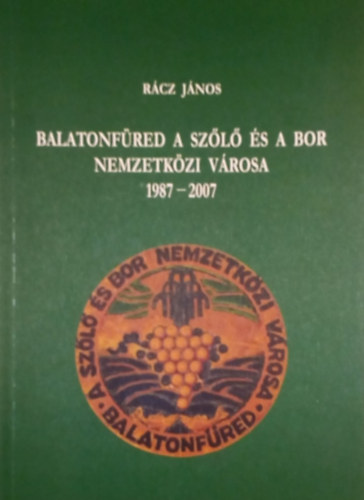 Rácz János - Balatonfüred a szőlő és a bor nemzetközi városa 1987-2007