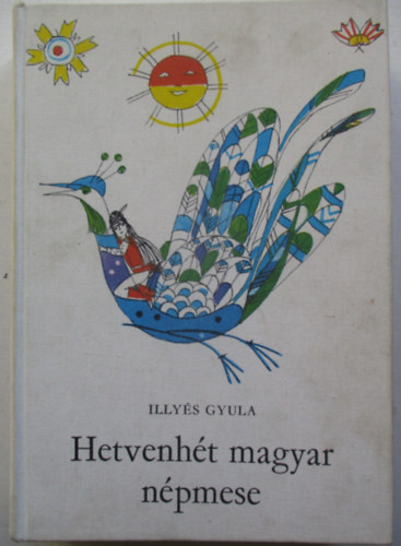 Illy�s Gyula - Hetvenh�t magyar n�pmese (Sz�nt� Piroska rajzaival)