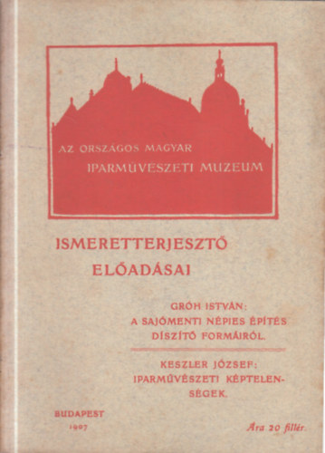 Keszler József Gróh István - A Sajómenti népies építés díszítő formáiról - Iparművészeti képtelenségek (Az Országos Magyar Iparművészeti Múzeum ismeretterjesztő előadásai)