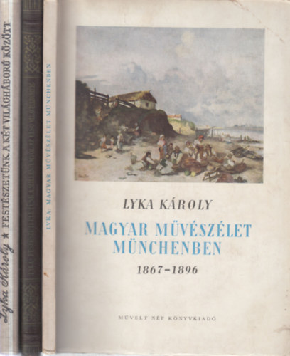 Lyka Károly: - 3 db Lyka Károly válogatás (Magyar művészélet Münchenben 1867-1896 + Festészeti életünk a milleniumtól az első világháborúig + Festészetünk a két világháború között)