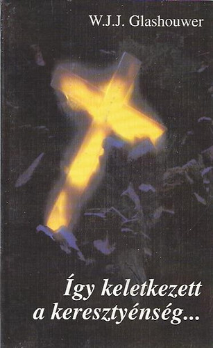 W. J. J. Glashouwer - Így keletkezett a keresztyénség