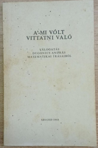 Kiss László  (szerk.) - A'-mi vólt vittatni való (Válogatás Dugonics András matematikai írásaiból (Számozott)