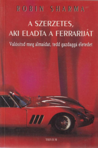 Robin Sharma - A szerzetes, aki eladta a Ferrarij�t