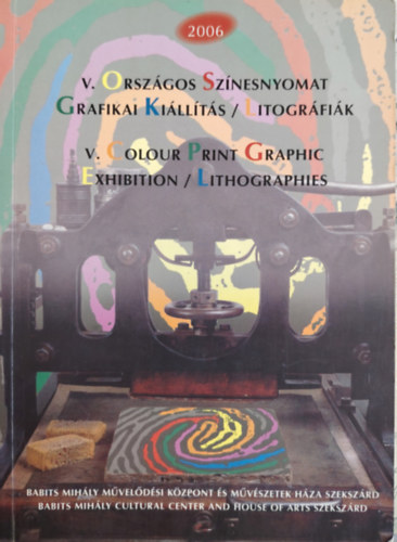Magyar Grafik��rt Alap�tv�ny - V. Orsz�gos Sz�nesnyomat Grafikai Ki�ll�t�s-Litogr�fi�k 2006-k�t nyelv�/ang