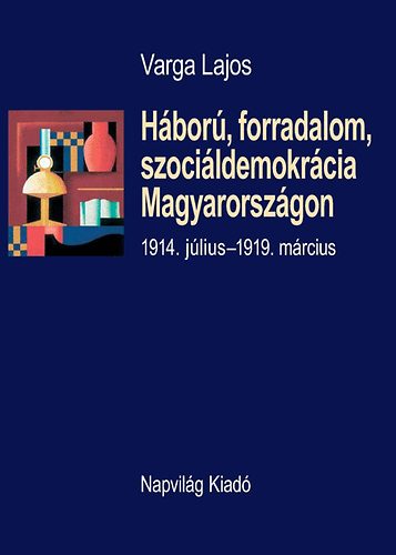 Varga Lajos - H�bor�, forradalom, szoci�ldemokr�cia Magyarorsz�gon