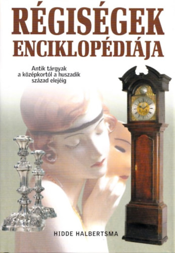 Hidde Halbertsma - R�gis�gek enciklop�di�ja (Antik t�rgyak a k�z�pkort�l a huszadik sz�zad elej�ig)