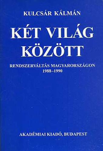 Kulcs�r K�lm�n - K�t vil�g k�z�tt (rendszerv�lt�s Magyarorsz�gon 1988-1990)