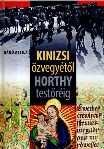 Bánó Attila - Kinizsi özvegyétől Horthy testőréig