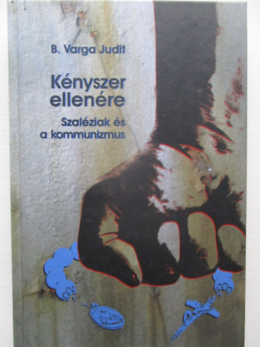 B. Varga Judit - K�nyszer ellen�re - Szal�ziak �s a kommunizmus