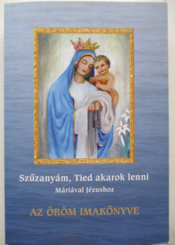 dr. Neh�z M�rta Mirjam - Az �r�m imak�nyve - Sz�zany�m, Tied akarok lenni (M�ri�val J�zushoz)