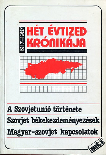 Hét évtized krónikája. (1917-1987) A Szovjetunió története. Szovjet békekezdeményezések. Magyar-szovjet kapcsolatok.