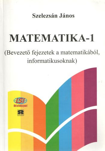 Szelezsán János - Matematika-1 (Bevezető fejezetek a matematikából informatikusoknak)