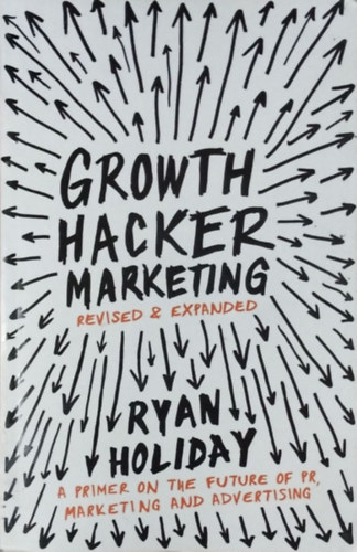 Ryan Holiday - Growth Hacker Marketing - A Primer on the Future of PR, Marketing and Advertising (Expanded edition)